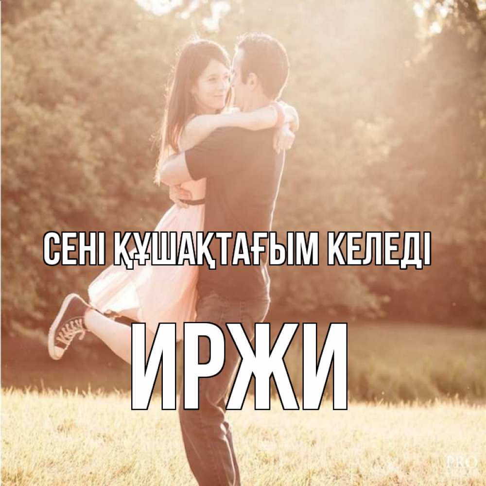 Күн сайын ашық хат с именем, Иржи сені құшақтағым келеді парень и девушка фото под фильтром Онлайн тегін жүктеп алу тілектері бар керемет карта 