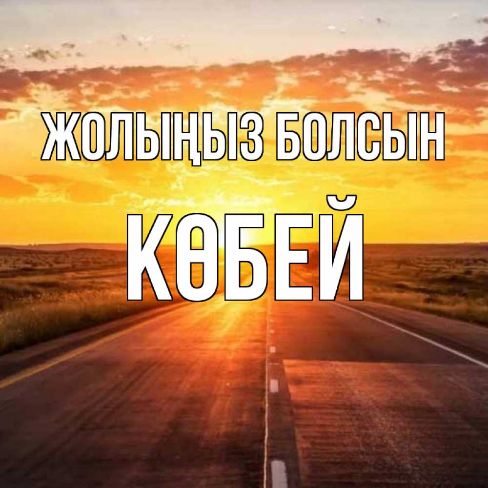 Күн сайын ашық хат с именем, Көбей Жолыңыз болсын солнечный свет, закат Онлайн тегін жүктеп алу тілектері бар керемет карта 