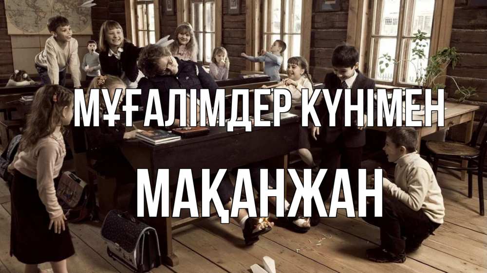 Күн сайын ашық хат с именем, Мақанжан Мұғалімдер күнімен с днем учителя Онлайн тегін жүктеп алу тілектері бар керемет карта 