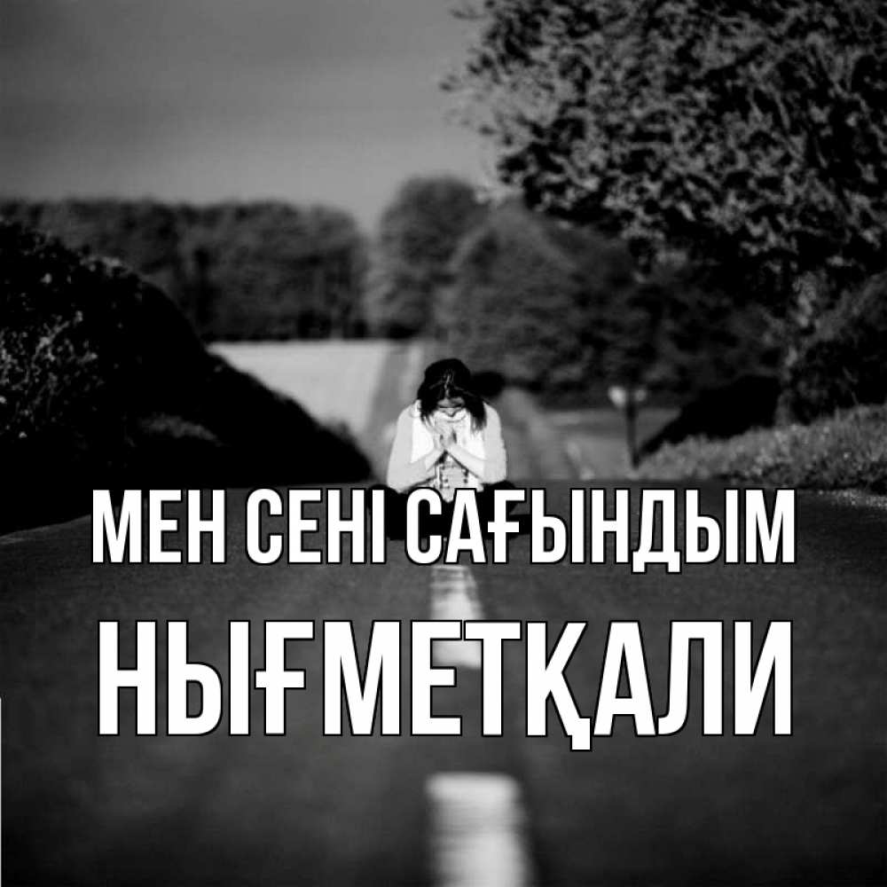 Күн сайын ашық хат с именем, НЫҒМЕТҚАЛИ Мен сені сағындым фото Онлайн тегін жүктеп алу тілектері бар керемет карта 