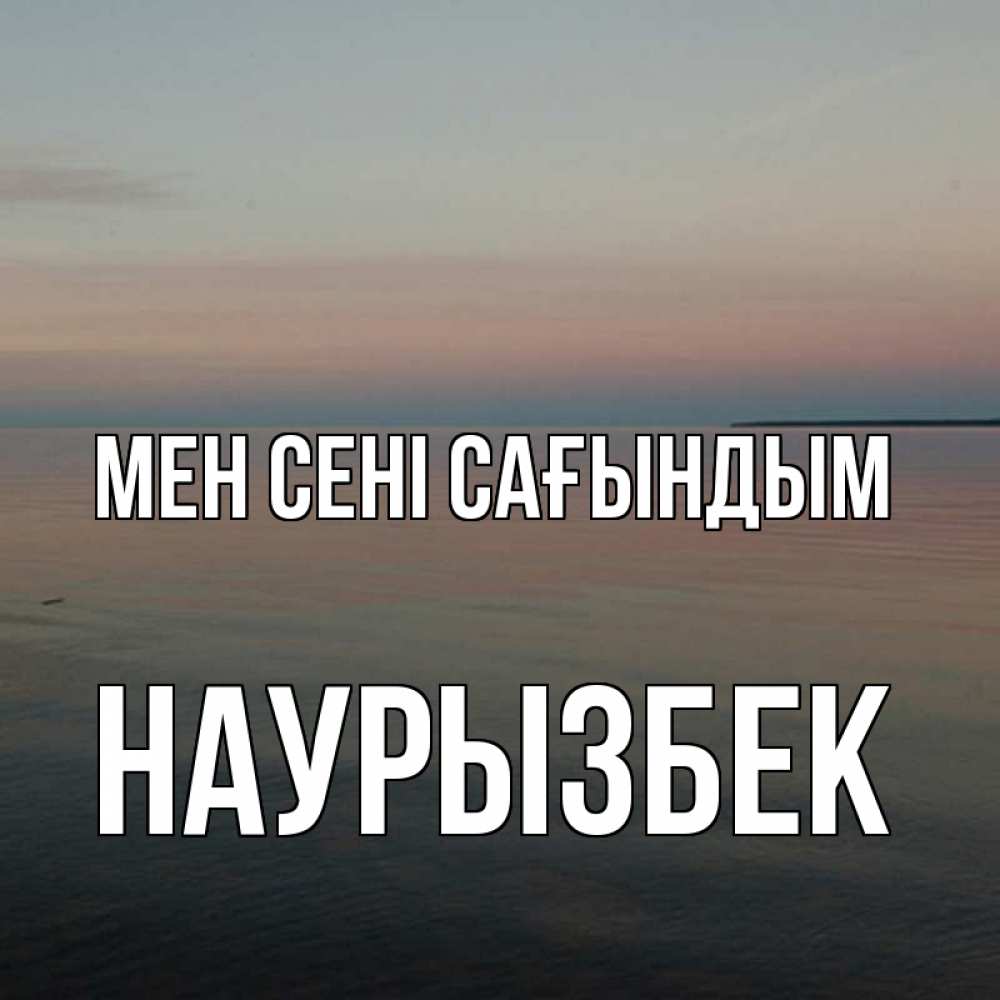 Күн сайын ашық хат с именем, Наурызбек Мен сені сағындым пусто Онлайн тегін жүктеп алу тілектері бар керемет карта 