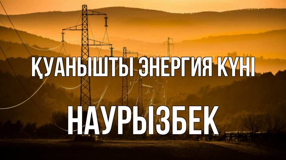 Күн сайын ашық хат с именем, Наурызбек Қуанышты энергия күні ЛЭП провода горы закат Онлайн тегін жүктеп алу тілектері бар керемет карта 