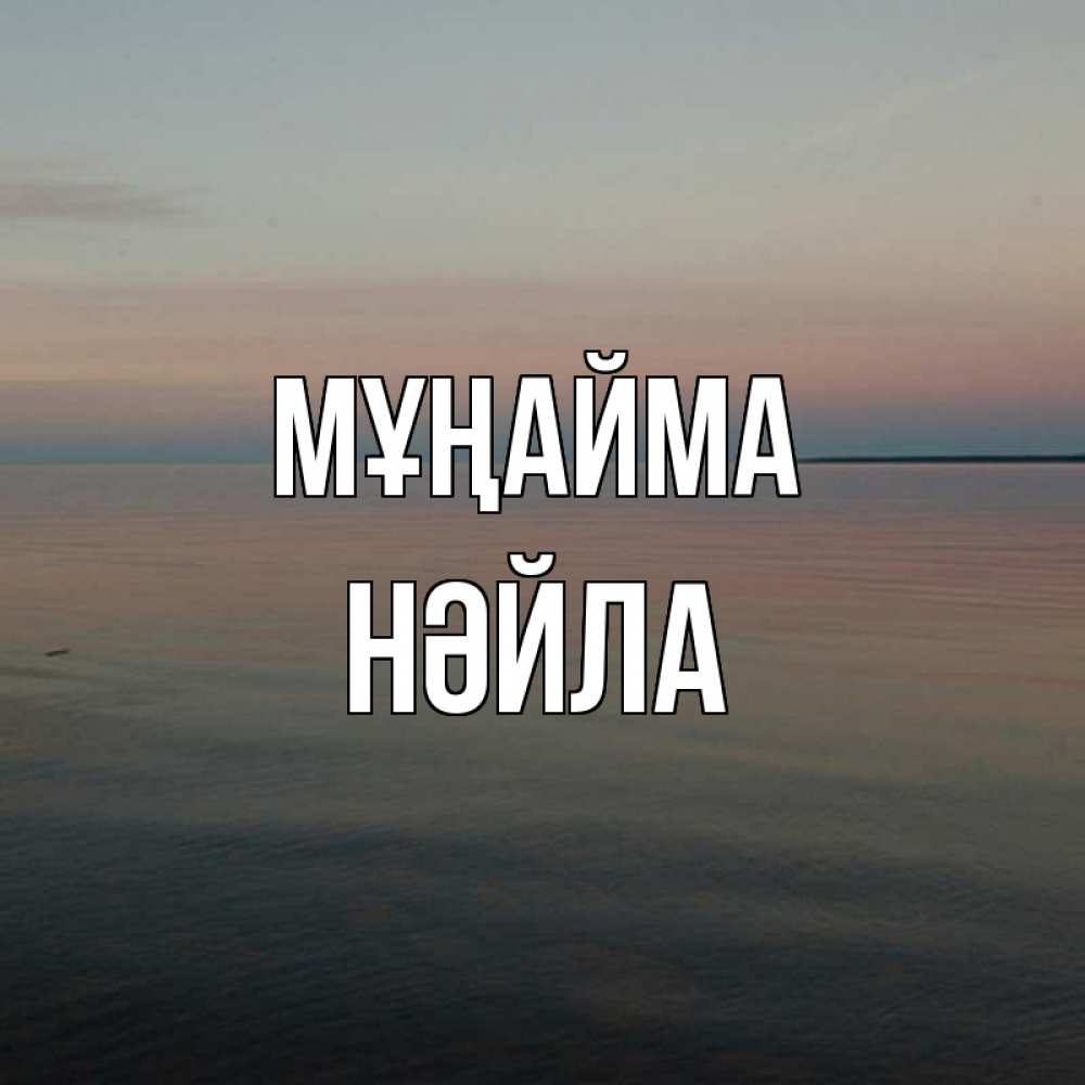 Күн сайын ашық хат с именем, НӘЙЛА Мұңайма водная гладь Онлайн тегін жүктеп алу тілектері бар керемет карта 
