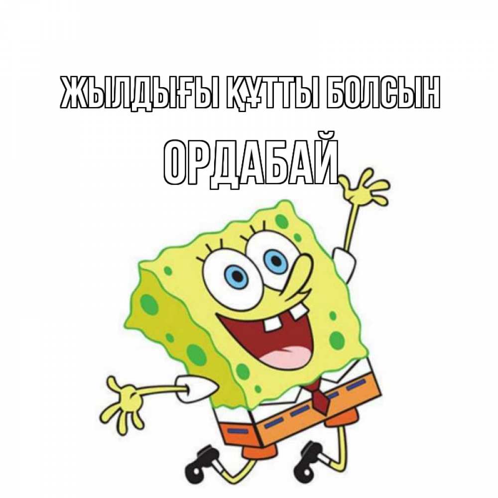 Күн сайын ашық хат с именем, ОРДАБАЙ Жылдығы құтты болсын губка боб Онлайн тегін жүктеп алу тілектері бар керемет карта 
