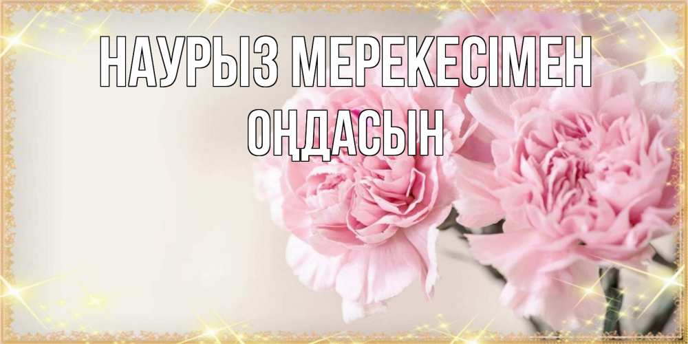 Күн сайын ашық хат с именем, ОҢДАСЫН Наурыз мерекесімен открытка с розовыми цветами в рамочке с подписью праздник весны наурыз Онлайн тегін жүктеп алу тілектері бар керемет карта 