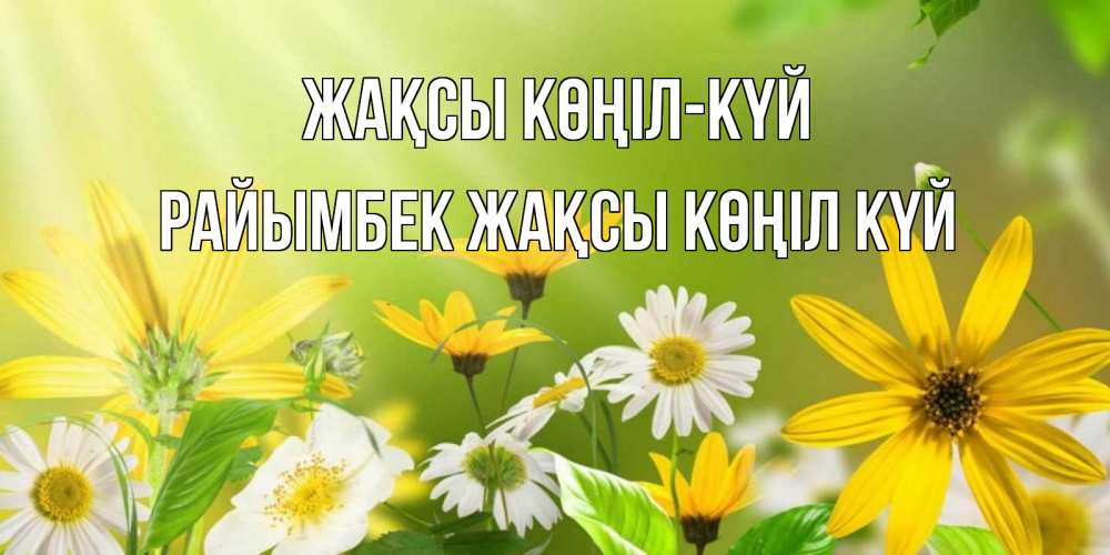 Күн сайын ашық хат с именем, РАЙЫМБЕК Жақсы көңіл күй цветы Онлайн тегін жүктеп алу тілектері бар керемет карта 