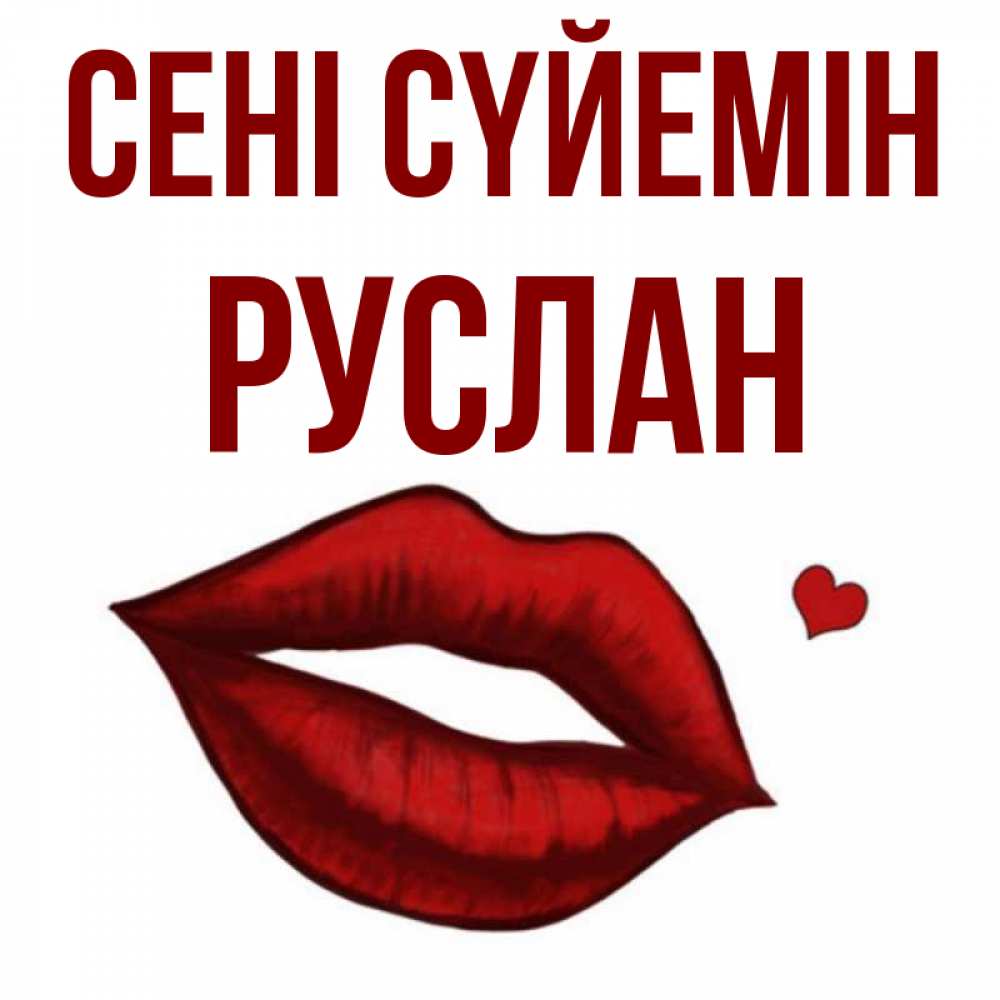 Күн сайын ашық хат с именем, РУСЛАН Сені сүйемін сердечко и губы целуют Онлайн тегін жүктеп алу тілектері бар керемет карта 