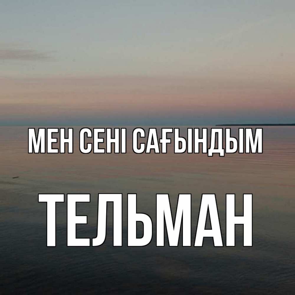 Күн сайын ашық хат с именем, Тельман Мен сені сағындым пусто Онлайн тегін жүктеп алу тілектері бар керемет карта 