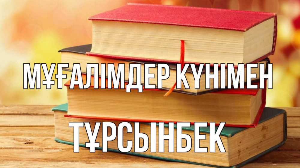Күн сайын ашық хат с именем, ТҰРСЫНБЕК Мұғалімдер күнімен с днем учителя Онлайн тегін жүктеп алу тілектері бар керемет карта 