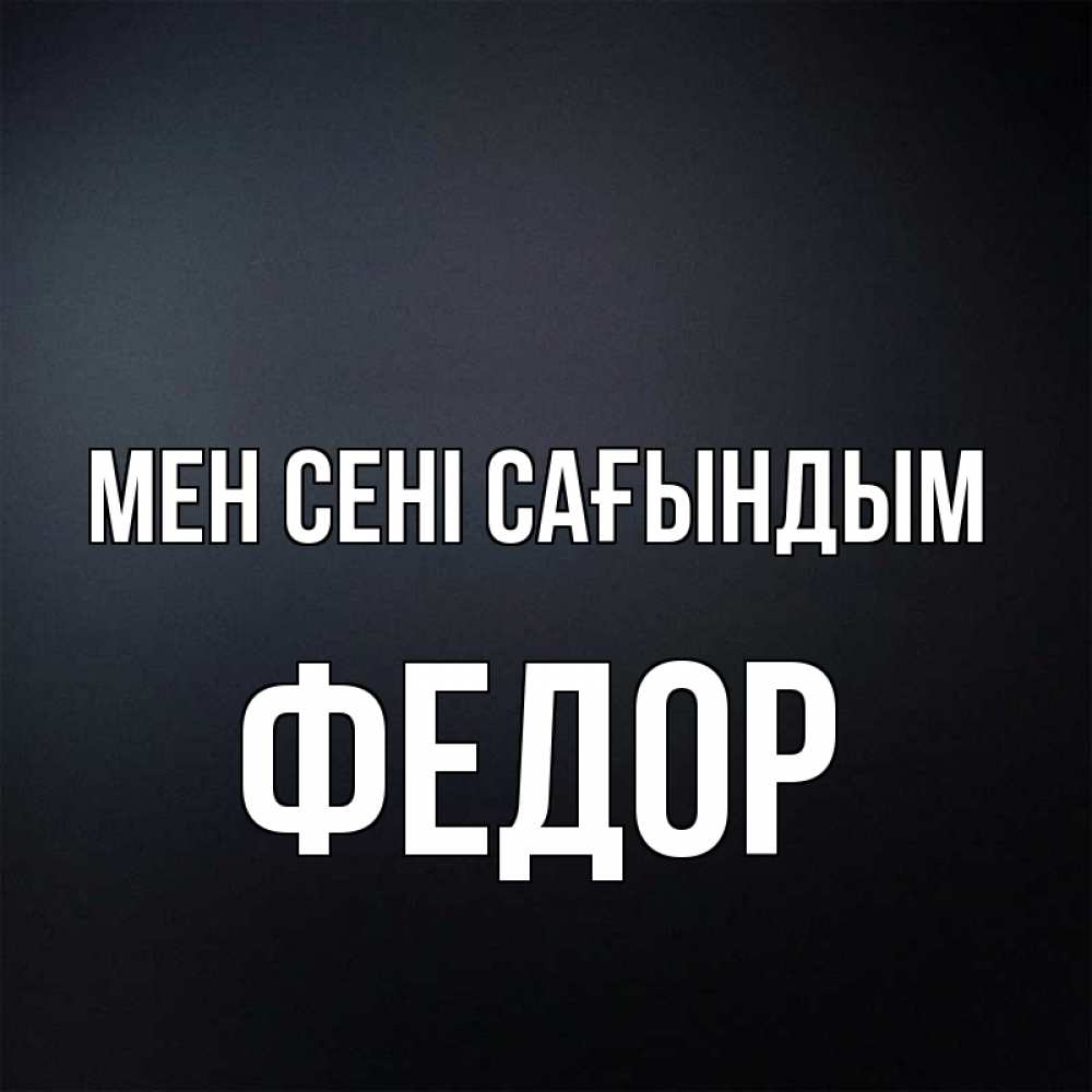 Күн сайын ашық хат с именем, Федор Мен сені сағындым с подписью Онлайн тегін жүктеп алу тілектері бар керемет карта 