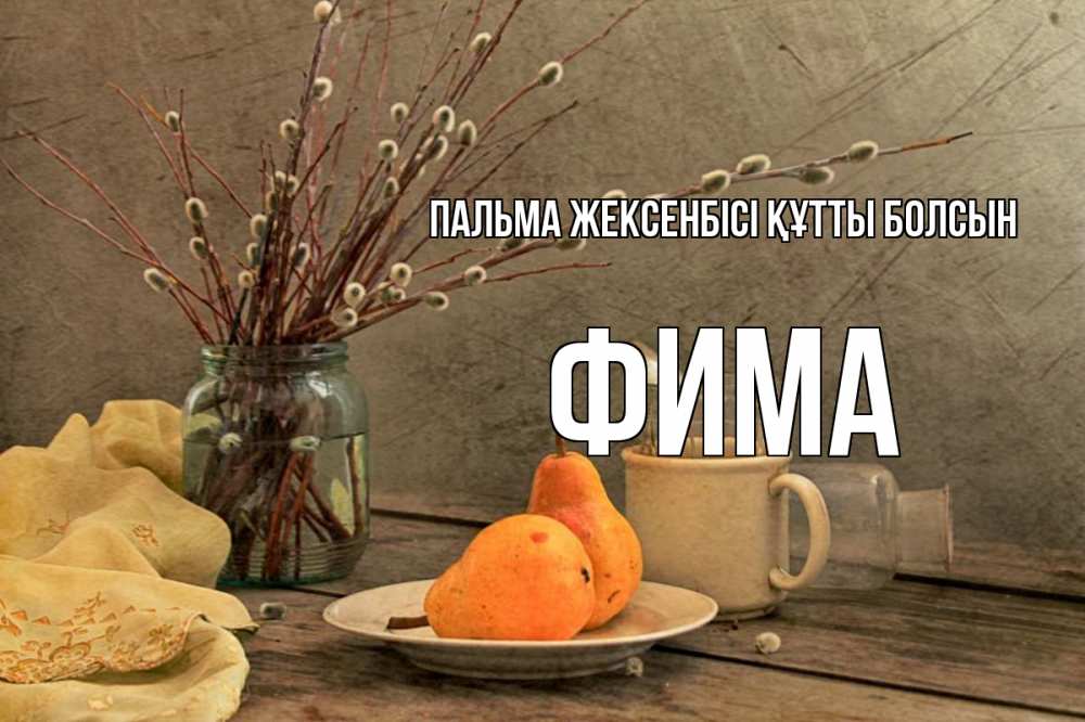 Күн сайын ашық хат с именем, Фима Пальма жексенбісі құтты болсын верба Онлайн тегін жүктеп алу тілектері бар керемет карта 