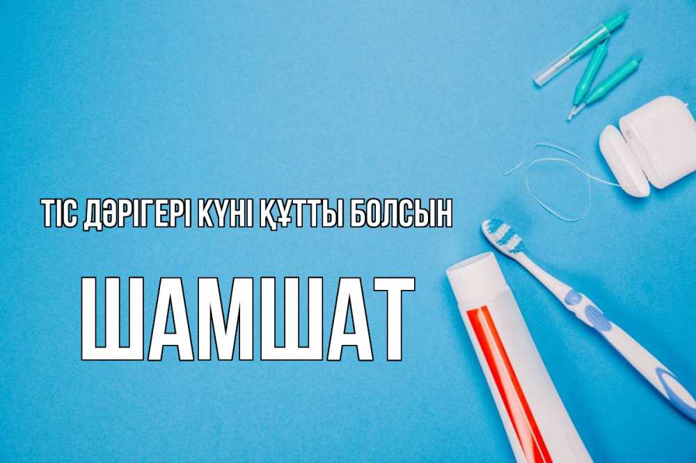 Күн сайын ашық хат с именем, ШАМШАТ Тіс дәрігері күні құтты болсын с днем стоматолога Онлайн тегін жүктеп алу тілектері бар керемет карта 