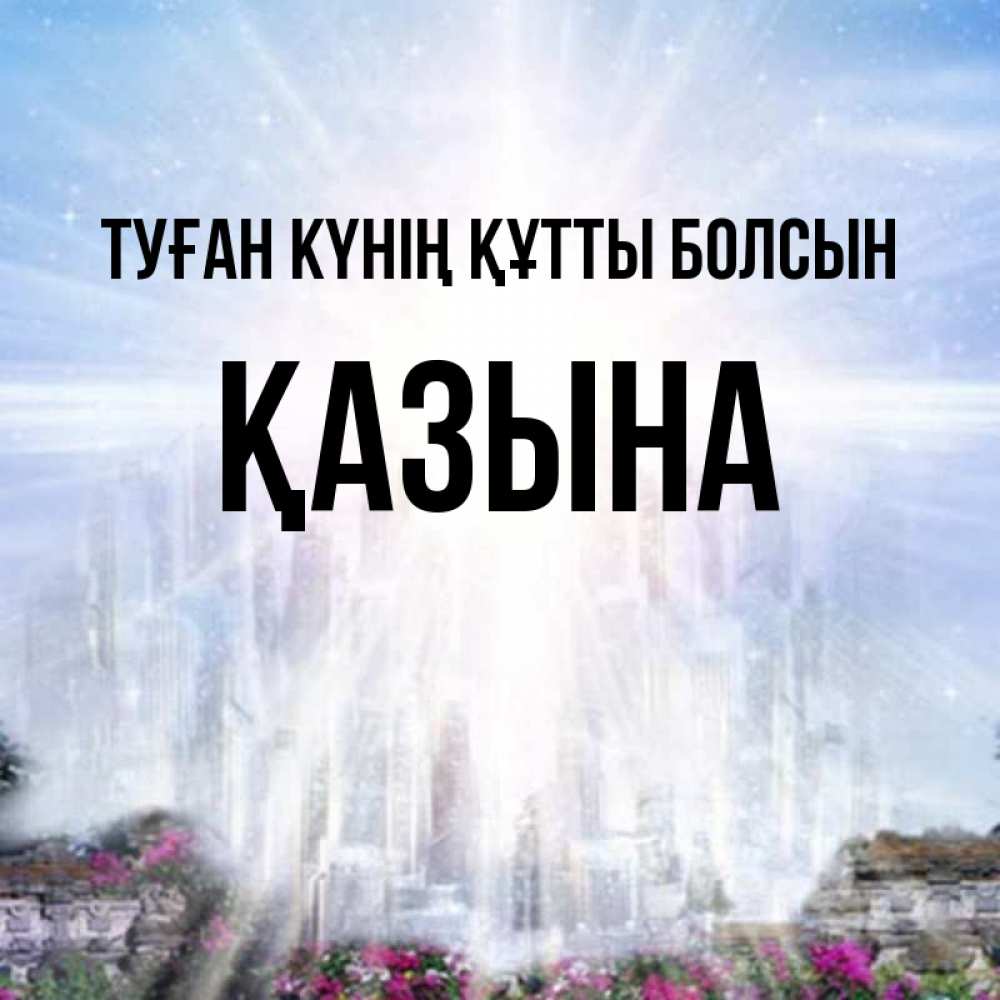 Күн сайын ашық хат с именем, ҚАЗЫНА Туған күнің құтты болсын небесный свет Онлайн тегін жүктеп алу тілектері бар керемет карта 