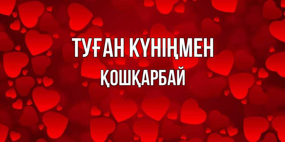 Күн сайын ашық хат с именем, ҚОШҚАРБАЙ Туған күніңмен прекрасные сердечки на открытке с красным фоном Онлайн тегін жүктеп алу тілектері бар керемет карта 