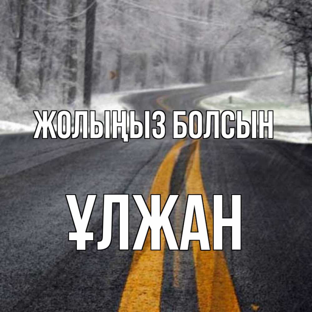 Күн сайын ашық хат с именем, ҰЛЖАН Жолыңыз болсын хорошего вам путешествия Онлайн тегін жүктеп алу тілектері бар керемет карта 