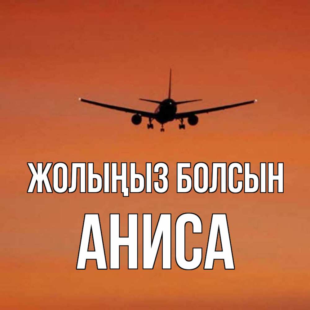Күн сайын ашық хат с именем, АНИСА Жолыңыз болсын силуэт самолета Онлайн тегін жүктеп алу тілектері бар керемет карта 