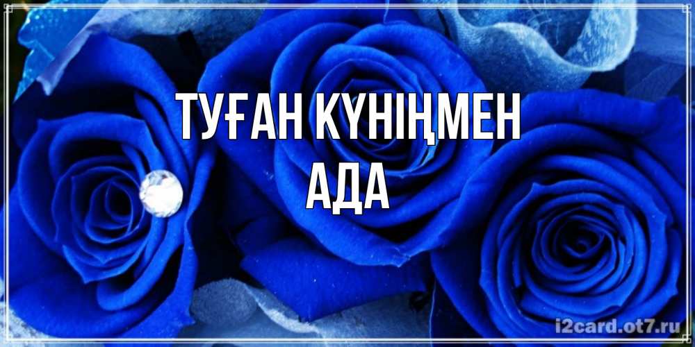 Күн сайын ашық хат с именем, Ада Туған күніңмен синие розы в росе Онлайн тегін жүктеп алу тілектері бар керемет карта 