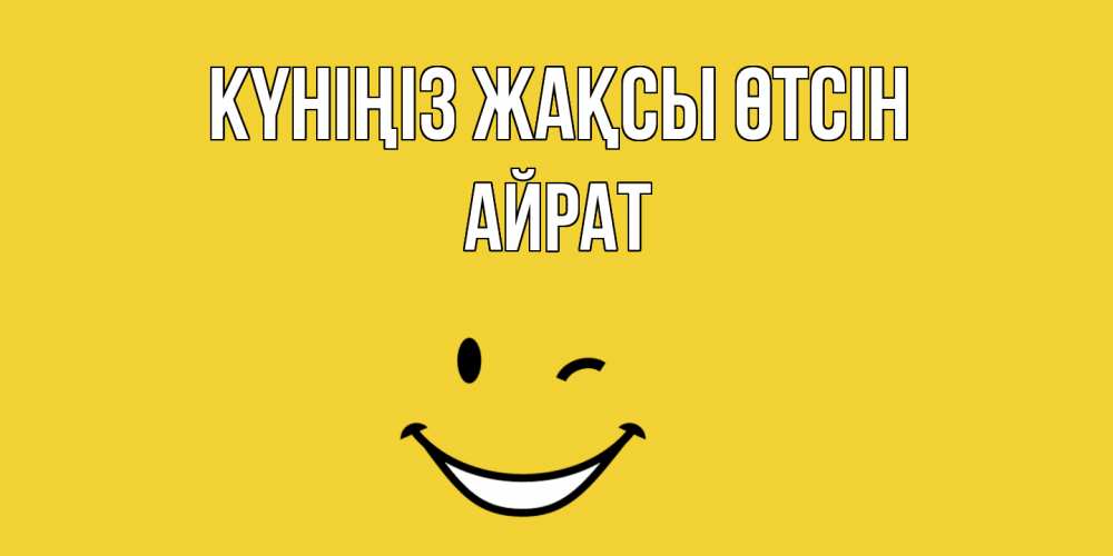 Күн сайын ашық хат с именем, Айрат Күніңіз жақсы өтсін позитивного дня Онлайн тегін жүктеп алу тілектері бар керемет карта 