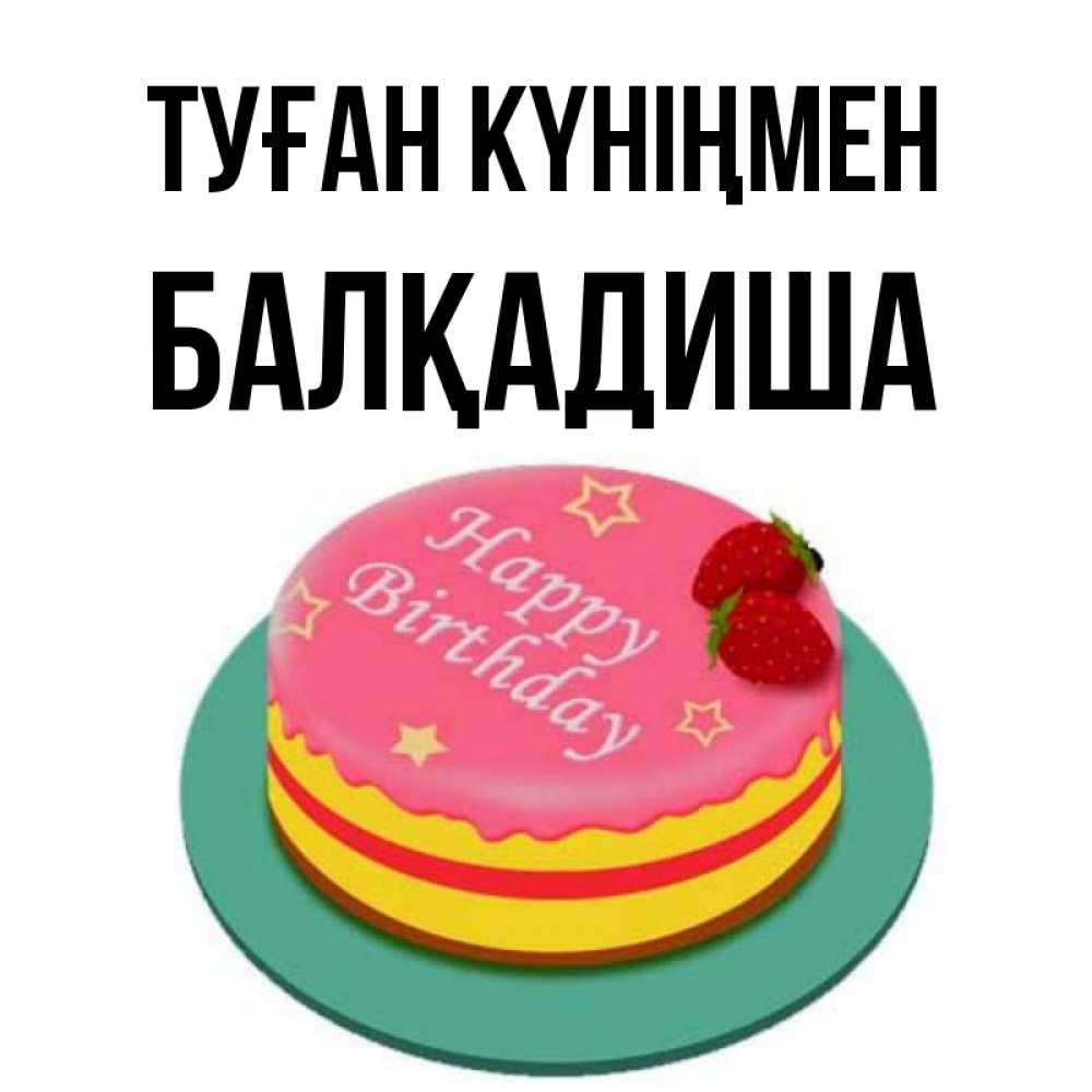Күн сайын ашық хат с именем, БАЛҚАДИША Туған күніңмен торт, клубника, днюха Онлайн тегін жүктеп алу тілектері бар керемет карта 