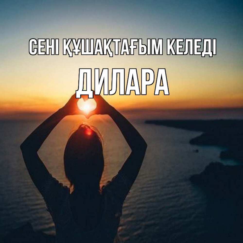 Күн сайын ашық хат с именем, Дилара сені құшақтағым келеді закат на море Онлайн тегін жүктеп алу тілектері бар керемет карта 
