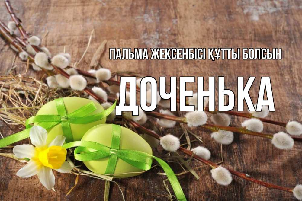 Күн сайын ашық хат с именем, Доченька Пальма жексенбісі құтты болсын верба Онлайн тегін жүктеп алу тілектері бар керемет карта 