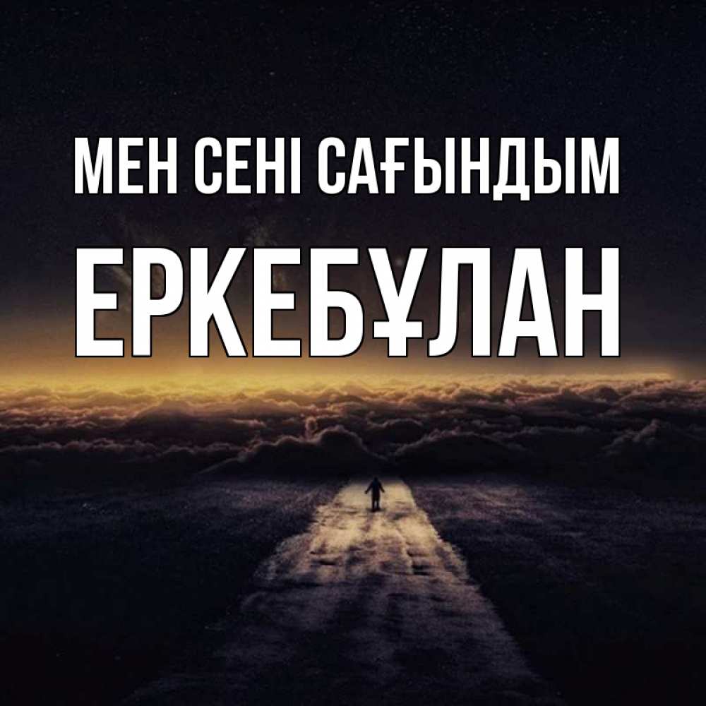Күн сайын ашық хат с именем, Еркебұлан Мен сені сағындым идем Онлайн тегін жүктеп алу тілектері бар керемет карта 