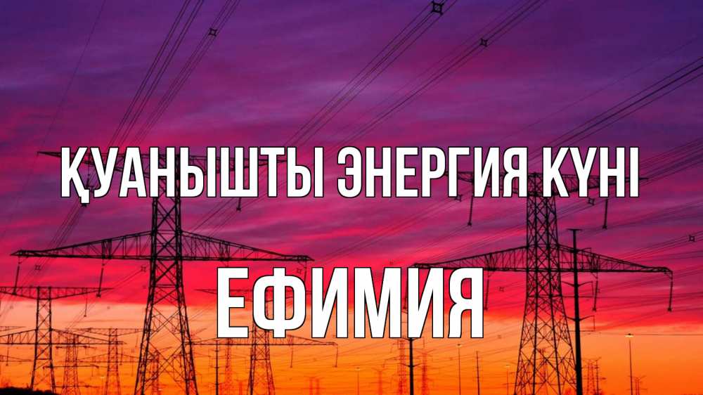 Күн сайын ашық хат с именем, Ефимия Қуанышты энергия күні энергия электричество закат Онлайн тегін жүктеп алу тілектері бар керемет карта 