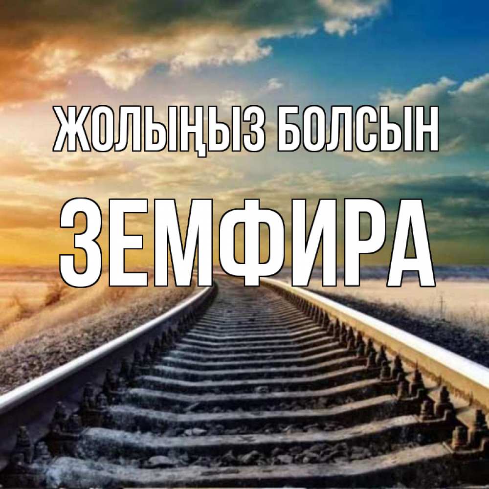 Күн сайын ашық хат с именем, ЗЕМФИРА Жолыңыз болсын рельсы уходящие в даль Онлайн тегін жүктеп алу тілектері бар керемет карта 