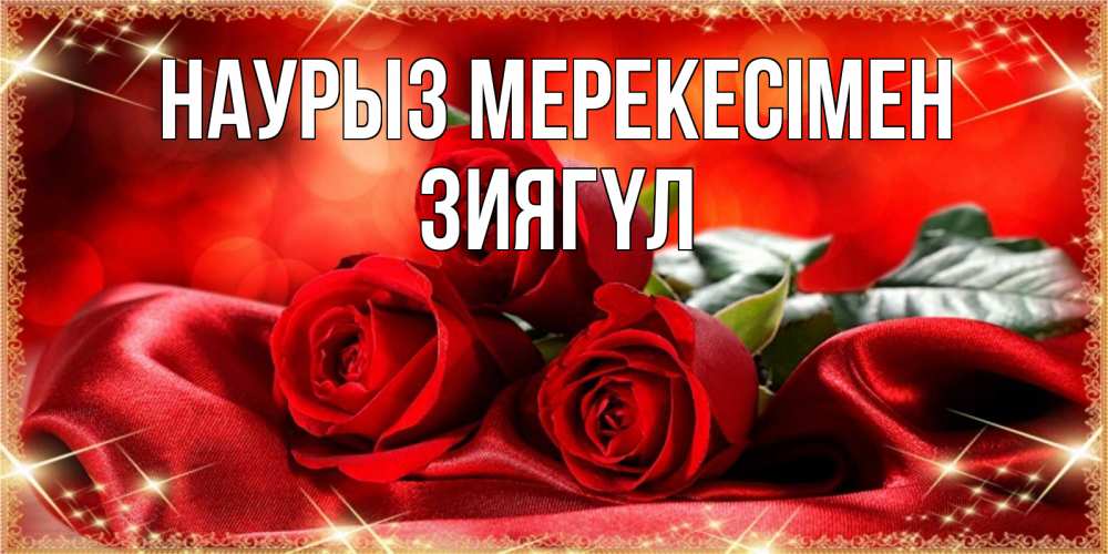 Күн сайын ашық хат с именем, ЗИЯГҮЛ Наурыз мерекесімен открытка красного цвета с розами на праздник весны наурыз Онлайн тегін жүктеп алу тілектері бар керемет карта 