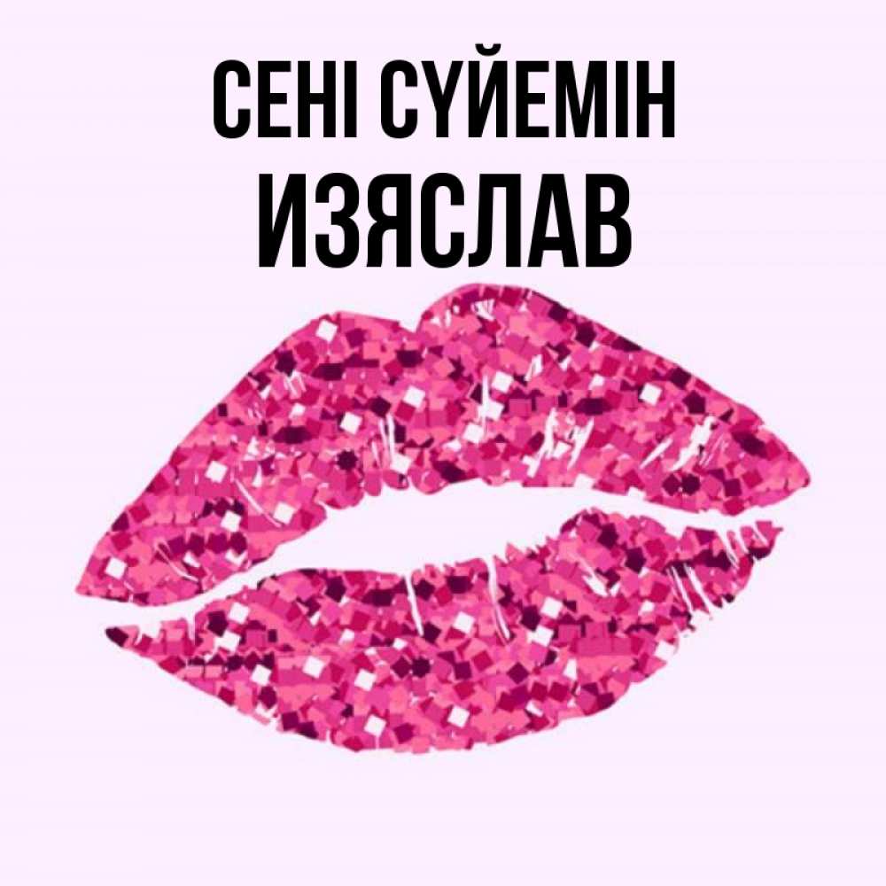 Күн сайын ашық хат с именем, Изяслав Сені сүйемін открытка с женскими губами и поцелуем для парня Онлайн тегін жүктеп алу тілектері бар керемет карта 