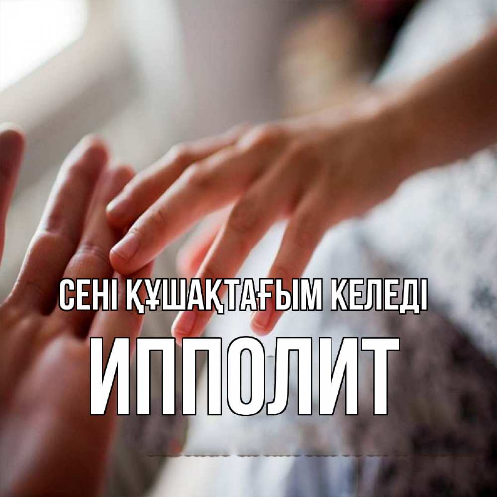 Күн сайын ашық хат с именем, Ипполит сені құшақтағым келеді прикосновение Онлайн тегін жүктеп алу тілектері бар керемет карта 