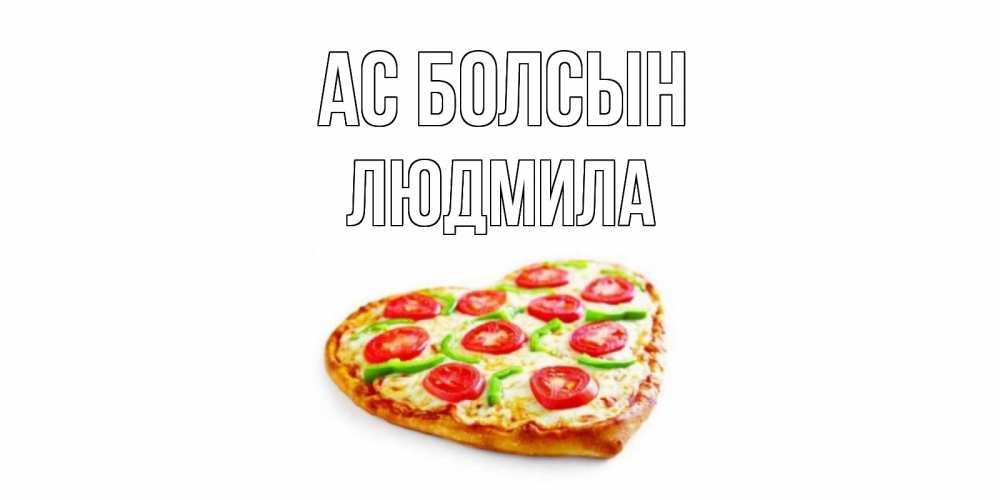 Күн сайын ашық хат с именем, Людмила Ас болсын пицца Онлайн тегін жүктеп алу тілектері бар керемет карта 