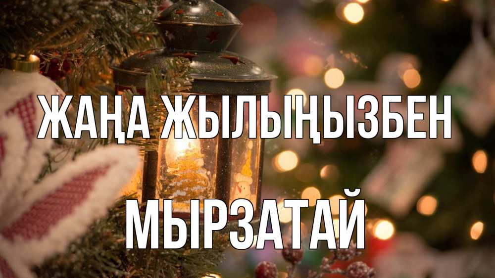 Күн сайын ашық хат с именем, Мырзатай Жаңа жылыңызбен новый год фонарик Онлайн тегін жүктеп алу тілектері бар керемет карта 