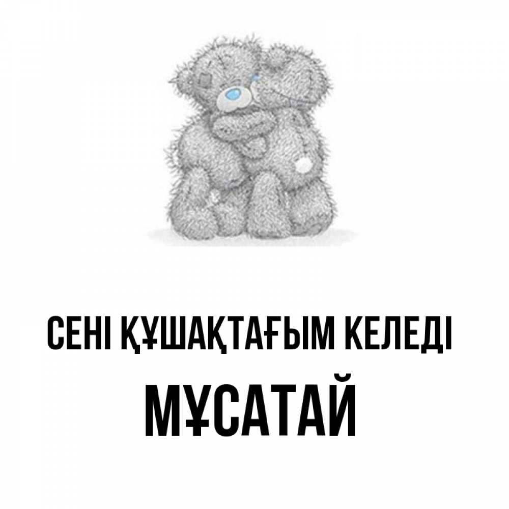 Күн сайын ашық хат с именем, Мұсатай сені құшақтағым келеді два теддика Онлайн тегін жүктеп алу тілектері бар керемет карта 