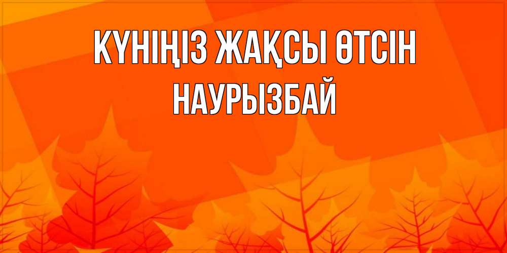 Күн сайын ашық хат с именем, Наурызбай Күніңіз жақсы өтсін осеннее настроение Онлайн тегін жүктеп алу тілектері бар керемет карта 