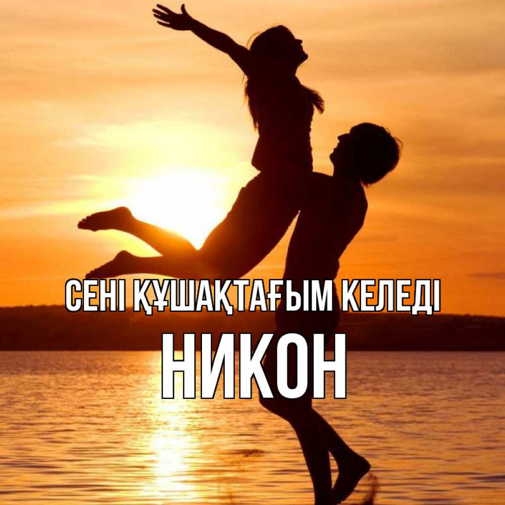 Күн сайын ашық хат с именем, Никон сені құшақтағым келеді парень поднимает девушку и она летит Онлайн тегін жүктеп алу тілектері бар керемет карта 