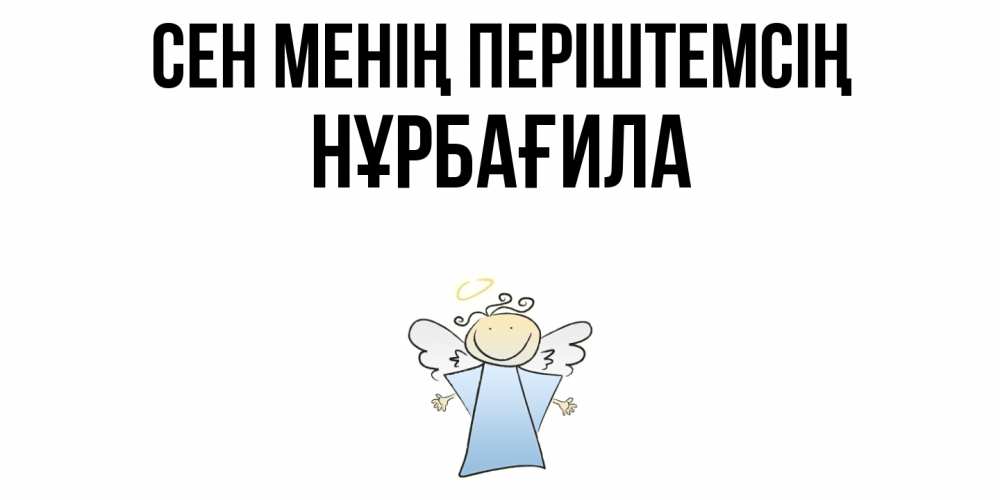 Күн сайын ашық хат с именем, НҰРБАҒИЛА Сен менің періштемсің ангел Онлайн тегін жүктеп алу тілектері бар керемет карта 