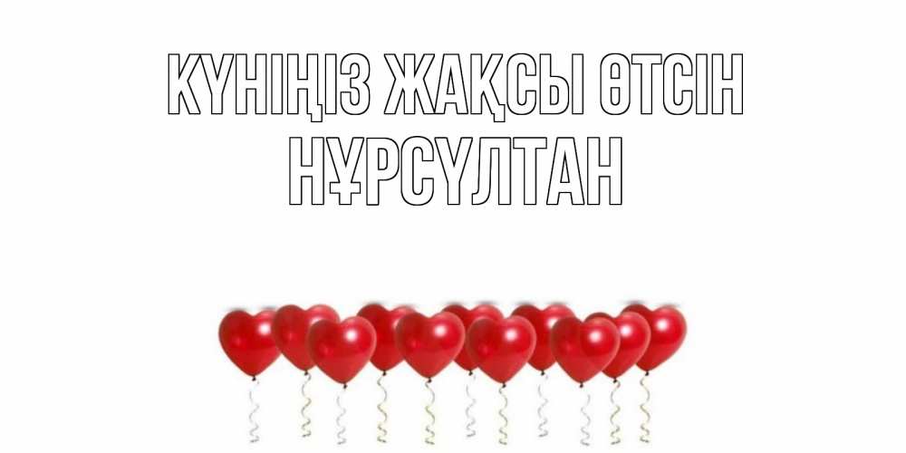 Күн сайын ашық хат с именем, НҰРСҮЛТАН Күніңіз жақсы өтсін пожелание прекрасного дня Онлайн тегін жүктеп алу тілектері бар керемет карта 