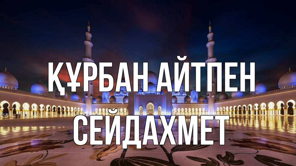 Күн сайын ашық хат с именем, СЕЙДАХМЕТ Құрбан айтпен мечеть Онлайн тегін жүктеп алу тілектері бар керемет карта 