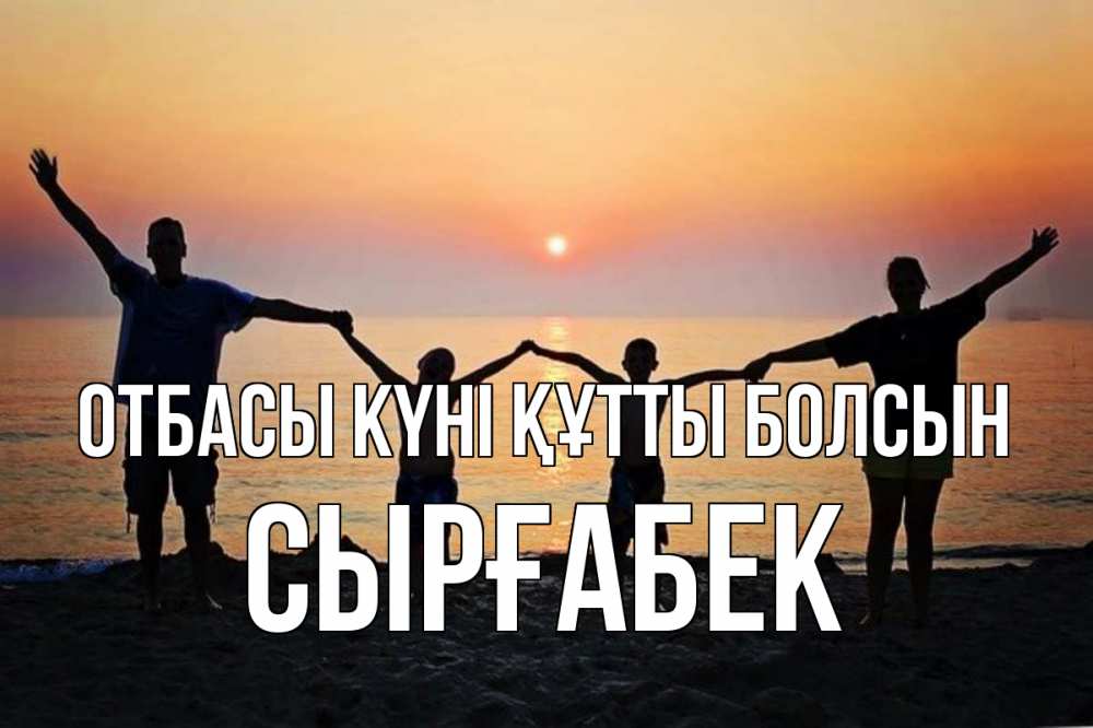 Күн сайын ашық хат с именем, СЫРҒАБЕК отбасы күні құтты болсын мама, папа, дети, дочка,сын, море, пляж, закат Онлайн тегін жүктеп алу тілектері бар керемет карта 