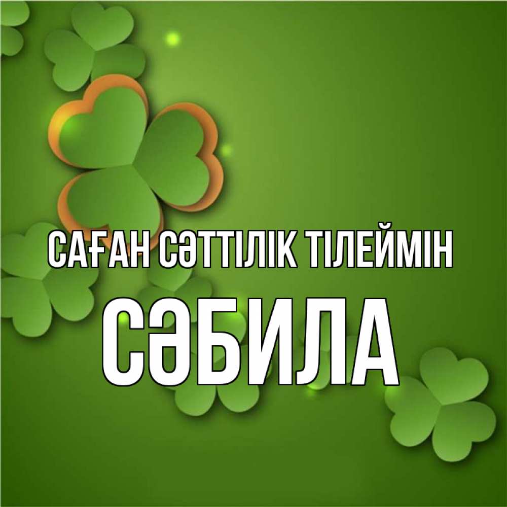 Күн сайын ашық хат с именем, СӘБИЛА Саған сәттілік тілеймін много трехлистных листочков клевера Онлайн тегін жүктеп алу тілектері бар керемет карта 