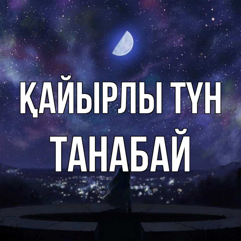 Күн сайын ашық хат с именем, ТАНАБАЙ Қайырлы түн набережная Онлайн тегін жүктеп алу тілектері бар керемет карта 