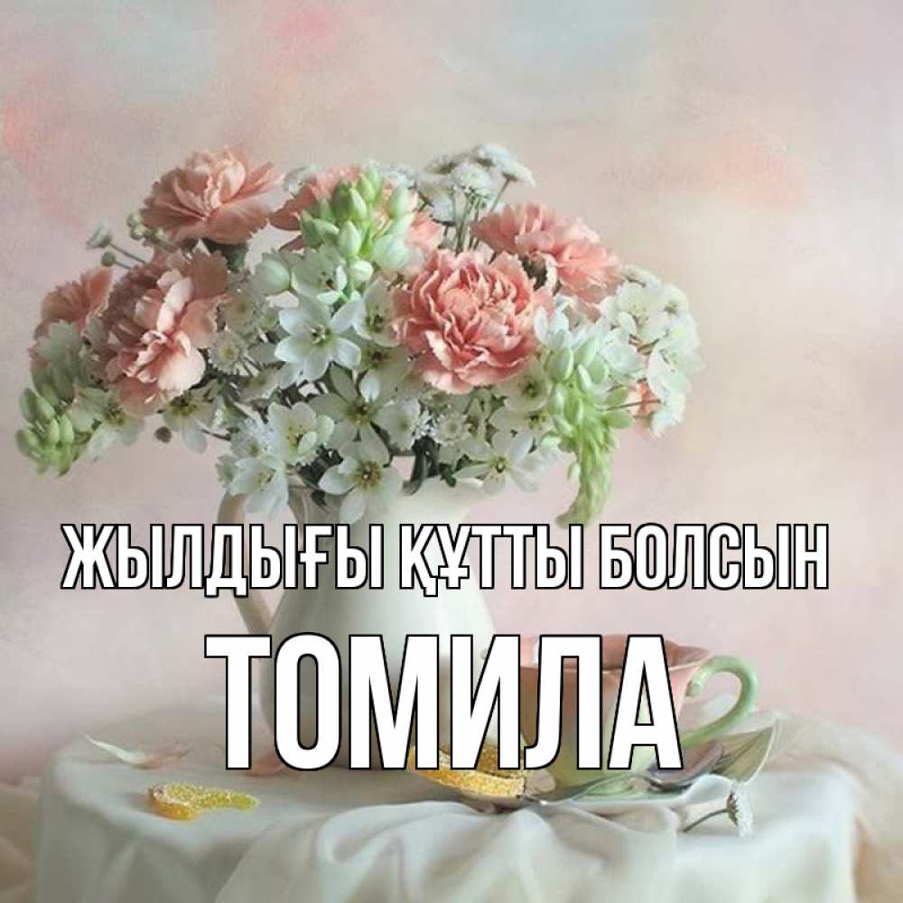 Күн сайын ашық хат с именем, Томила Жылдығы құтты болсын с цветами Онлайн тегін жүктеп алу тілектері бар керемет карта 