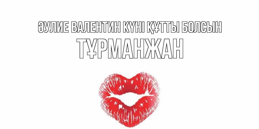 Күн сайын ашық хат с именем, ТҰРМАНЖАН Әулие Валентин күні құтты болсын поцелуй на валентинке с именем Онлайн тегін жүктеп алу тілектері бар керемет карта 