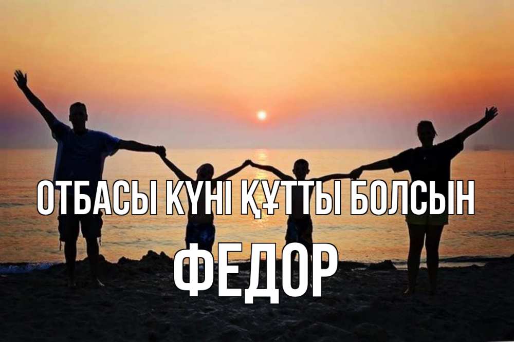 Күн сайын ашық хат с именем, Федор отбасы күні құтты болсын мама, папа, дети, дочка,сын, море, пляж, закат Онлайн тегін жүктеп алу тілектері бар керемет карта 