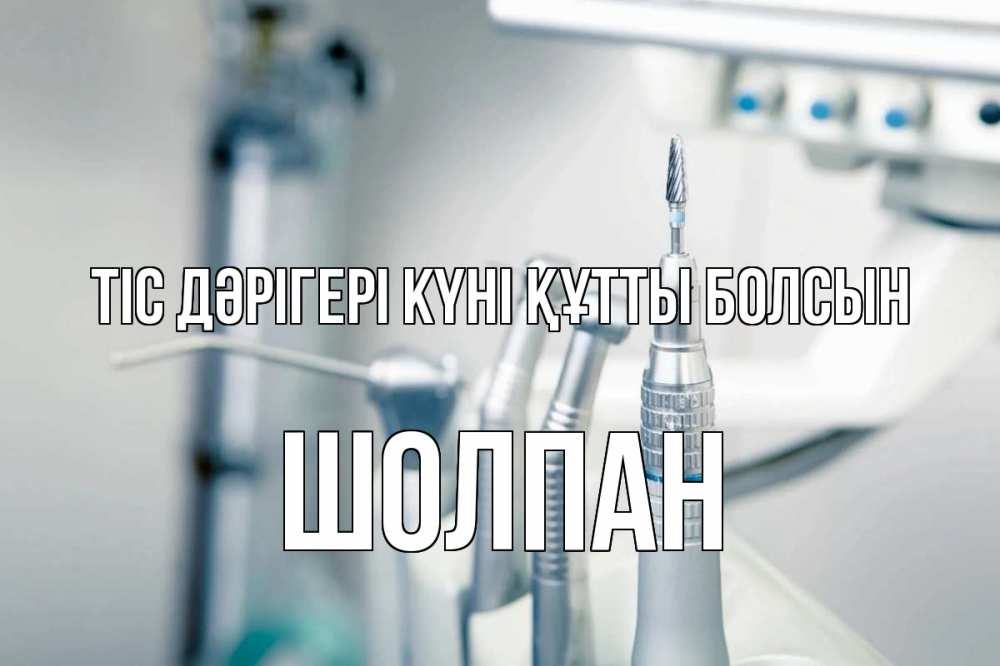 Күн сайын ашық хат с именем, ШОЛПАН Тіс дәрігері күні құтты болсын с днем стоматолога  1 Онлайн тегін жүктеп алу тілектері бар керемет карта 