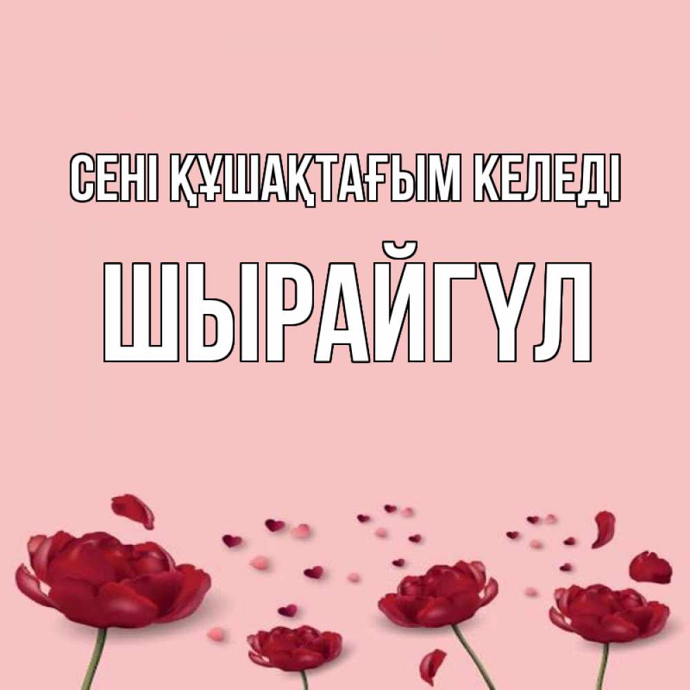 Күн сайын ашық хат с именем, ШЫРАЙГҮЛ сені құшақтағым келеді бесплатно Онлайн тегін жүктеп алу тілектері бар керемет карта 