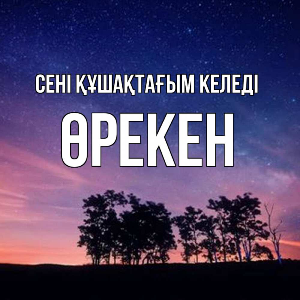 Күн сайын ашық хат с именем, ӨРЕКЕН сені құшақтағым келеді силуэты деревьев Онлайн тегін жүктеп алу тілектері бар керемет карта 