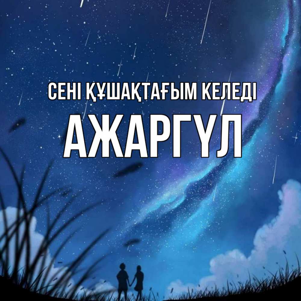 Күн сайын ашық хат с именем, АЖАРГҮЛ сені құшақтағым келеді камыши Онлайн тегін жүктеп алу тілектері бар керемет карта 