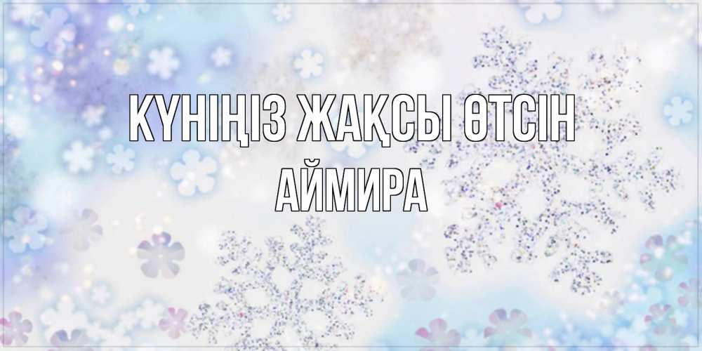 Күн сайын ашық хат с именем, АЙМИРА Күніңіз жақсы өтсін снежинки с пожеланиями удачного дня Онлайн тегін жүктеп алу тілектері бар керемет карта 